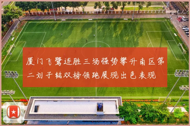 厦门飞鹭连胜三场强势攀升南区第二刘子铭双榜领跑展现出色表现
