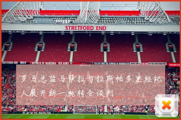 罗马总监马萨拉与拉斯帕多里经纪人展开新一轮转会谈判