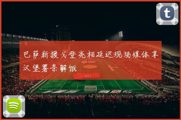 巴萨新援戈登亮相延迟现场媒体享汉堡薯条解饿