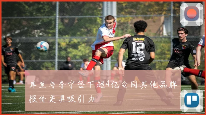 库里与李宁签下超4亿合同其他品牌报价更具吸引力