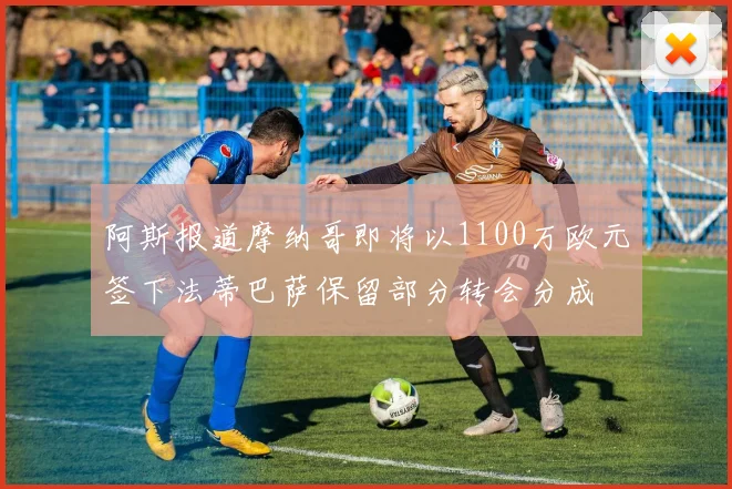 阿斯报道摩纳哥即将以1100万欧元签下法蒂巴萨保留部分转会分成