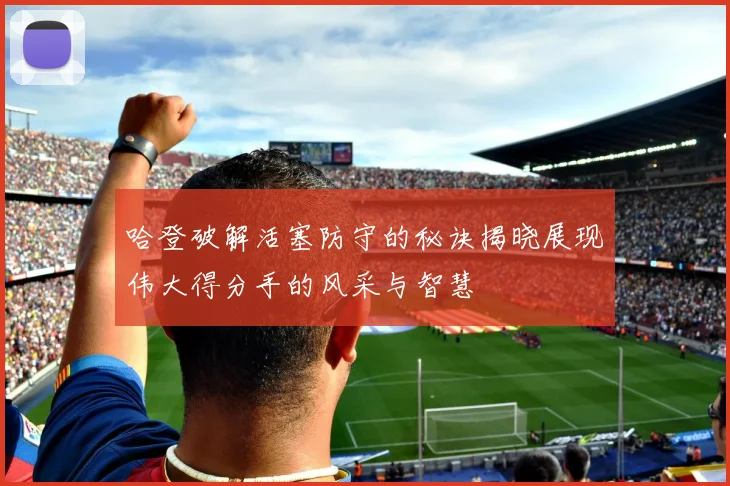 哈登破解活塞防守的秘诀揭晓展现伟大得分手的风采与智慧